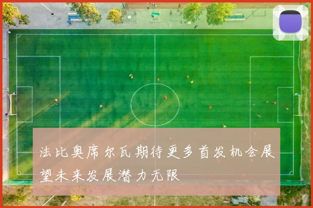 法比奥席尔瓦期待更多首发机会展望未来发展潜力无限
